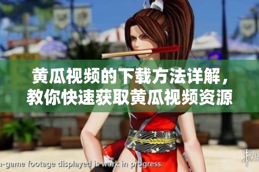 黄瓜视频的下载方法详解，教你快速获取黄瓜视频资源