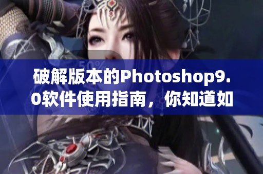 破解版本的Photoshop9.0软件使用指南，你知道如何获取它吗