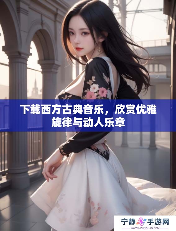 下载西方古典音乐，欣赏优雅旋律与动人乐章