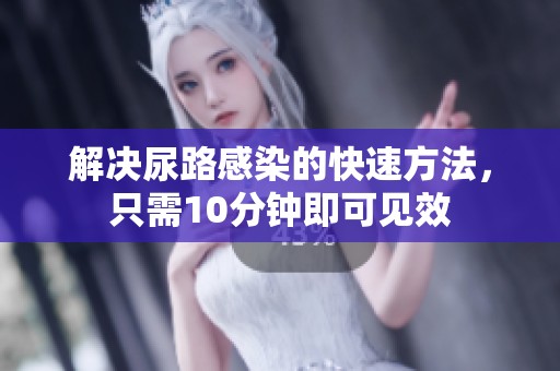 解决尿路感染的快速方法，只需10分钟即可见效