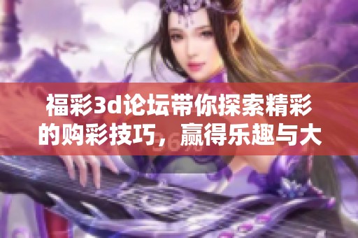 ****论坛带你探索精彩的购彩技巧，赢得乐趣与大奖的秘诀分享