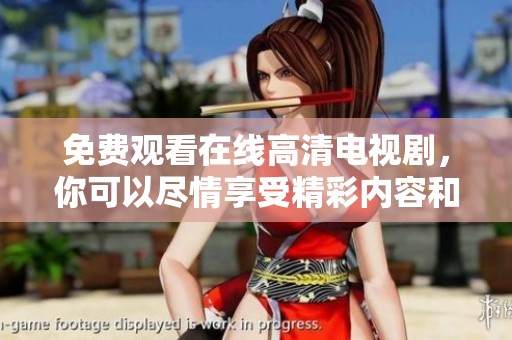 免费观看在线高清电视剧，你可以尽情享受精彩内容和超清画质