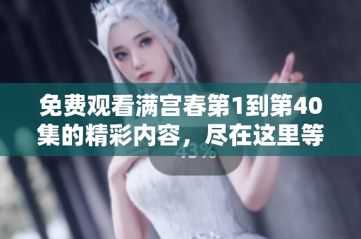 免费观看满宫春第1到第40集的精彩内容，尽在这里等你来抢先体验！