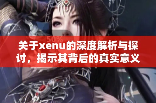 关于xenu的深度解析与探讨，揭示其背后的真实意义与影响