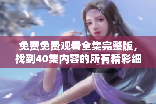 免费免费观看全集完整版，找到40集内容的所有精彩细节！