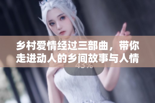 乡村爱情经过三部曲，带你走进动人的乡间故事与人情世故
