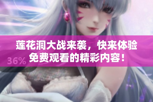 莲花洞大战来袭，快来体验免费观看的精彩内容！