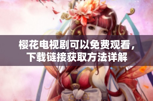樱花电视剧可以免费观看，下载链接获取方法详解