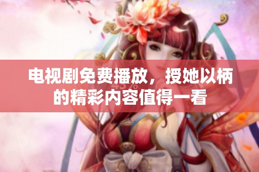 电视剧免费播放，授她以柄的精彩内容值得一看