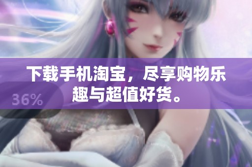 下载手机淘宝，尽享购物乐趣与超值好货。