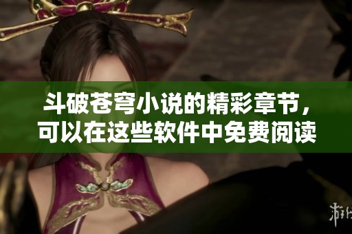 斗破苍穹小说的精彩章节，可以在这些软件中免费阅读哦