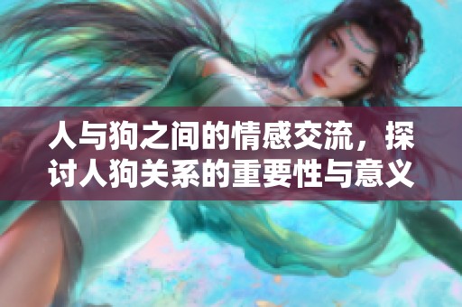 人与狗之间的情感交流，探讨人狗关系的重要性与意义