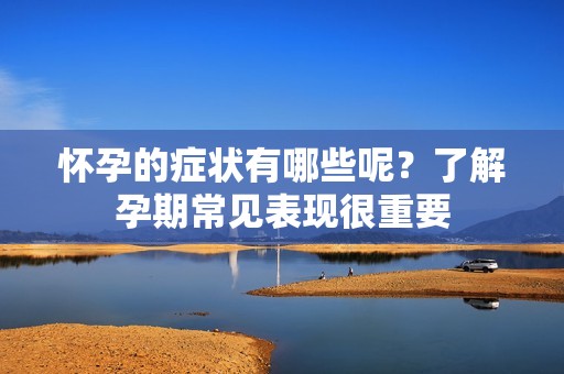 怀孕的症状有哪些呢？了解孕期常见表现很重要