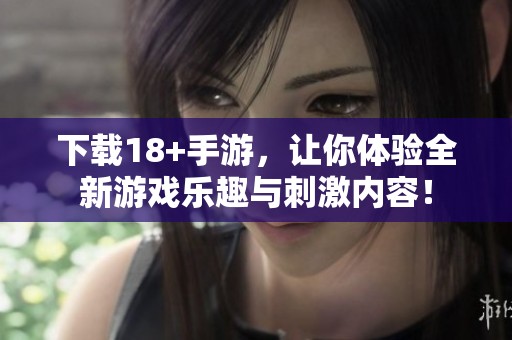 下载18+手游，让你体验全新游戏乐趣与刺激内容！