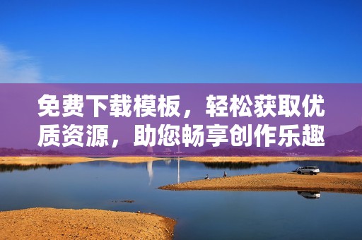 免费下载模板，轻松获取优质资源，助您畅享创作乐趣