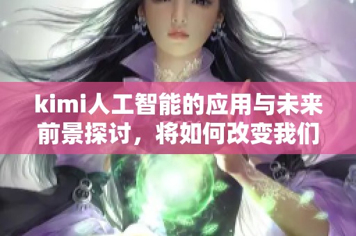 kimi人工智能的应用与未来前景探讨，将如何改变我们的生活方式