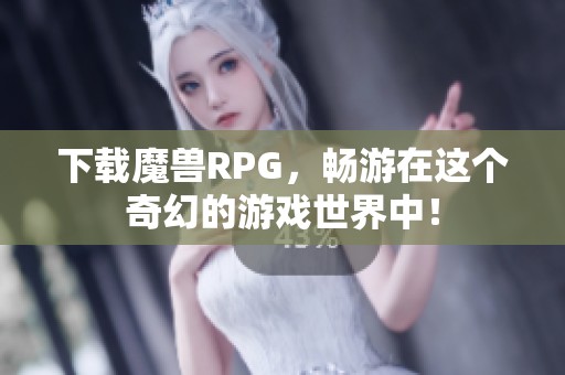 下载魔兽RPG，畅游在这个奇幻的游戏世界中！