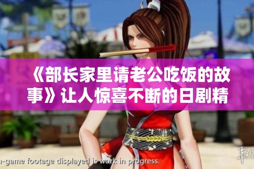 《部长家里请老公吃饭的故事》让人惊喜不断的日剧精彩展开