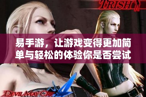 易手游，让游戏变得更加简单与轻松的体验你是否尝试过？