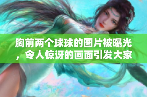胸前两个球球的图片被曝光，令人惊讶的画面引发大家的热议