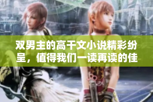 双男主的高干文小说精彩纷呈，值得我们一读再读的佳作！