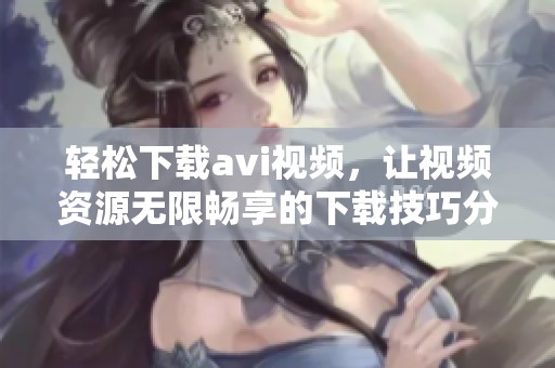 轻松下载**i视频，让视频资源无限畅享的下载技巧分享