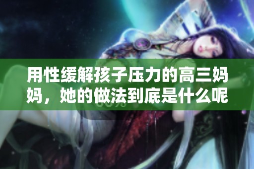 用性缓解孩子压力的高三妈妈，她的做法到底是什么呢