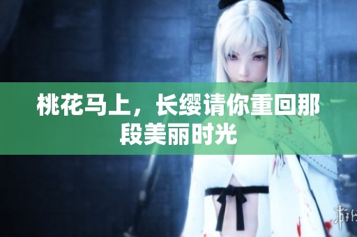 桃花马上，长缨请你重回那段美丽时光