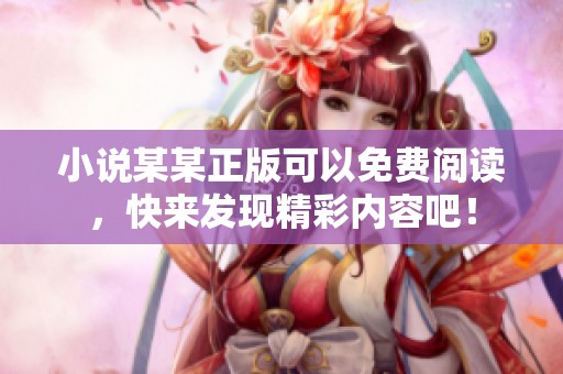 小说某某正版可以免费阅读，快来发现精彩内容吧！