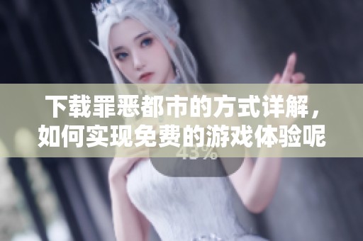 下载罪恶都市的方式详解，如何实现免费的游戏体验呢