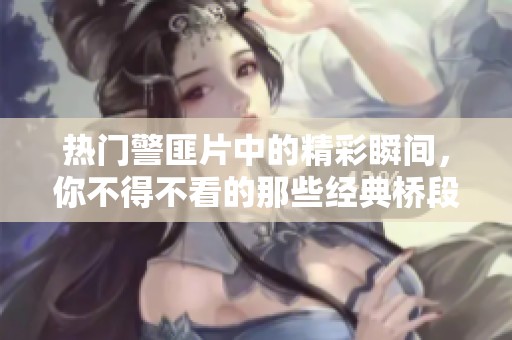 热门警匪片中的精彩瞬间，你不得不看的那些经典桥段