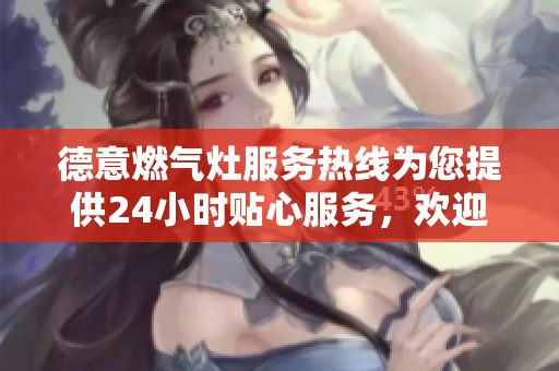 德意燃气灶服务热线为您提供24小时贴心服务，欢迎随时拨打咨询。