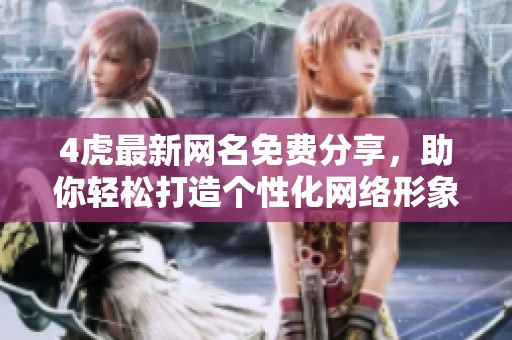 4虎最新网名免费分享，助你轻松打造个性化网络形象