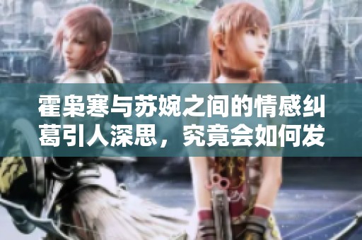 霍枭寒与苏婉之间的情感纠葛引人深思，究竟会如何发展呢