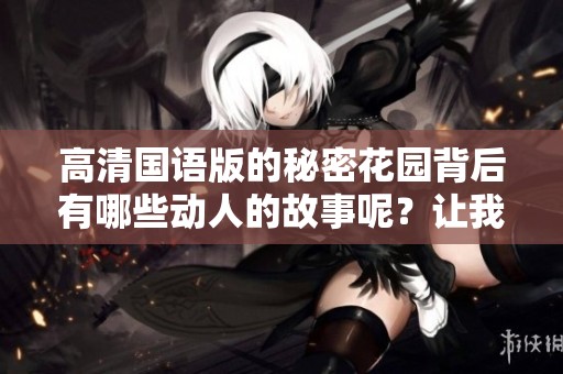 高清国语版的秘密花园背后有哪些动人的故事呢？让我们一同探寻秘密花园的传奇历史。
