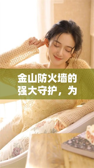 金山防火墙的强大守护，为你的网络安全提供全面保护。了解金山防火墙的卓越功能。