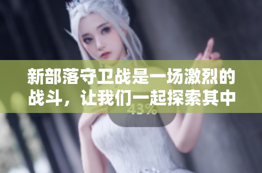 新部落守卫战是一场激烈的战斗，让我们一起探索其中的精彩旅程吧