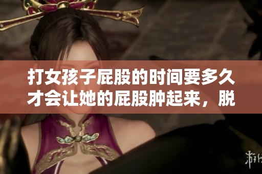 打女孩子屁股的时间要多久才会让她的屁股肿起来，脱裤子后再说