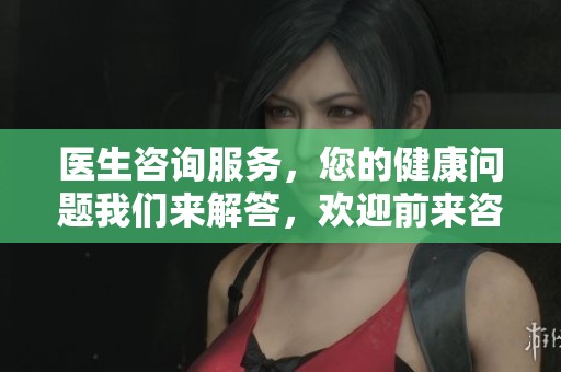 医生咨询服务，您的健康问题我们来解答，欢迎前来咨询