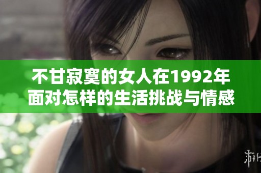 不甘寂寞的女人在1992年面对怎样的生活挑战与情感风波？
