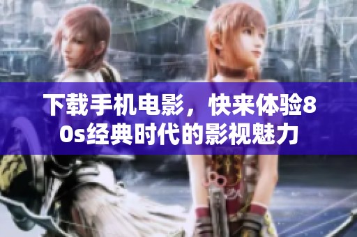 下载手机电影，快来体验80s经典时代的影视魅力