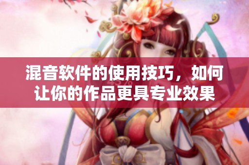 混音软件的使用技巧，如何让你的作品更具专业效果