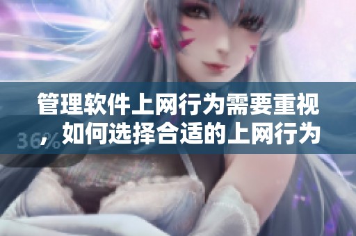 管理软件上网行为需要重视，如何选择合适的上网行为管理软件呢