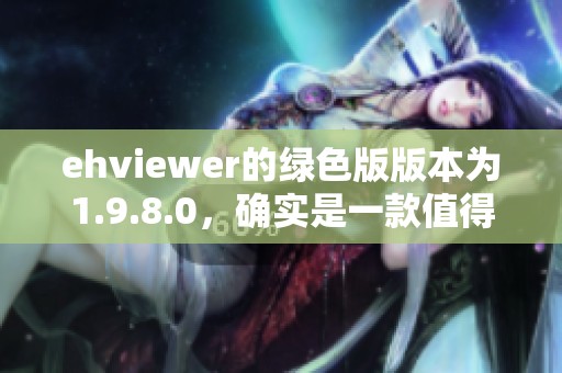 ehviewer的绿色版版本为1.9.8.0，确实是一款值得推荐的应用程序。