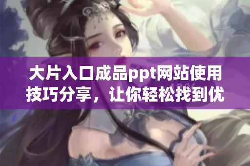 大片入口成品ppt网站使用技巧分享，让你轻松找到优质资源