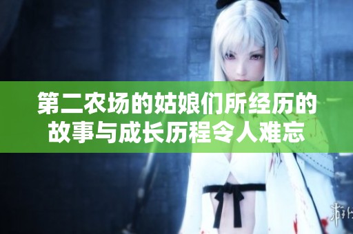 第二农场的姑娘们所经历的故事与成长历程令人难忘