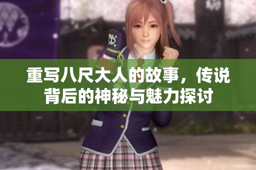 重写八尺大人的故事，传说背后的神秘与魅力探讨