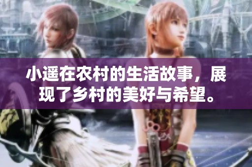 小遥在农村的生活故事，展现了乡村的美好与希望。