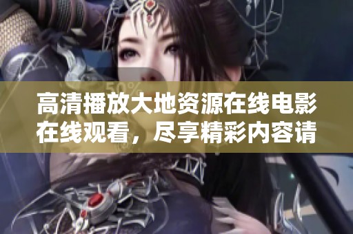 高清播放大地资源在线电影在线观看，尽享精彩内容请您在线观看