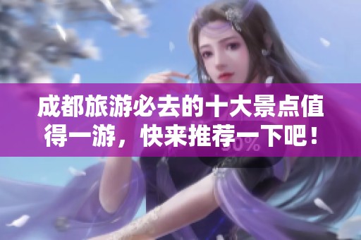 成都旅游必去的十大景点值得一游，快来推荐一下吧！